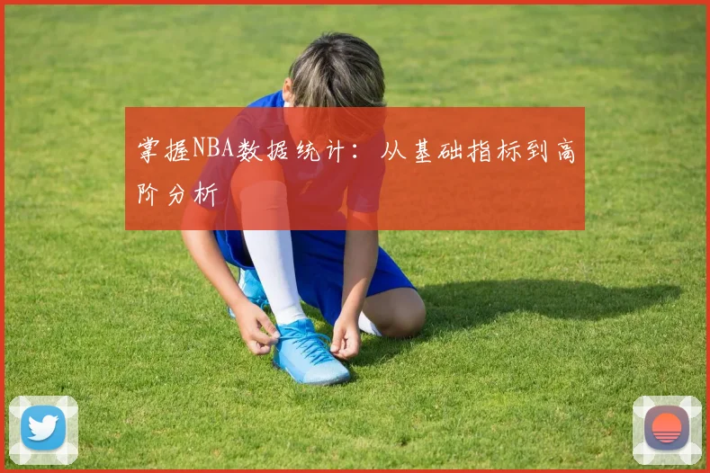 掌握NBA数据统计:从基础指标到高阶分析