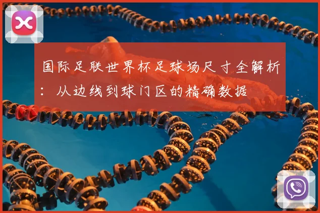 国际足联世界杯足球场尺寸全解析：从边线到球门区的精确数据