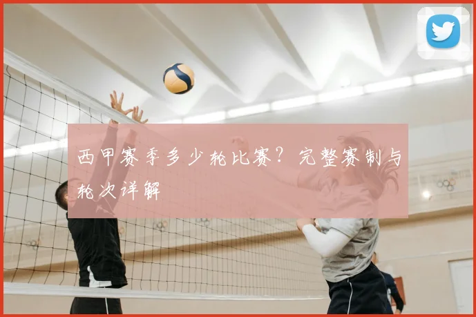 西甲赛季多少轮比赛?完整赛制与轮次详解