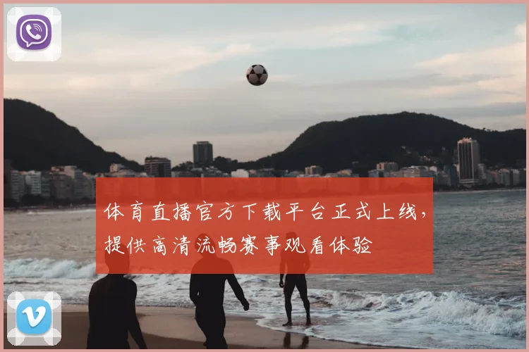 体育直播官方下载平台正式上线,提供高清流畅赛事观看体验
