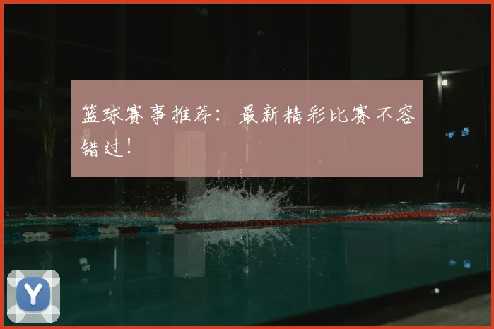 篮球赛事推荐:最新精彩比赛不容错过!