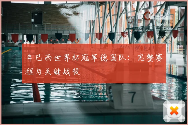 年巴西世界杯冠军德国队:完整赛程与关键战役