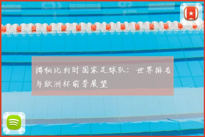 揭秘比利时国家足球队:世界排名与欧洲杯前景展望